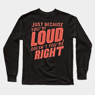 Bold Statement Design- Just Because You’re LOUD Doesn’t Mean You’re RIGHT Long Sleeve T-Shirt